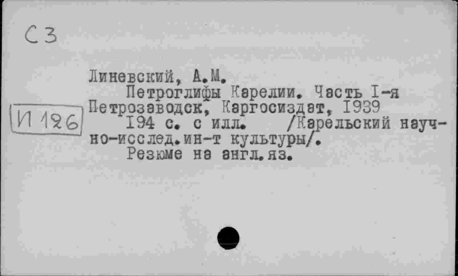 ﻿Линевский, A.M.
Петроглифы Карелии. Часть 1-я Петрозаводск, Каргосиздат, 1939
194 с. с илл. /Карельский науч-н о-и с с лед.ин-т культуры/.
Резюме на ЗНГЛ.ЯЗ.